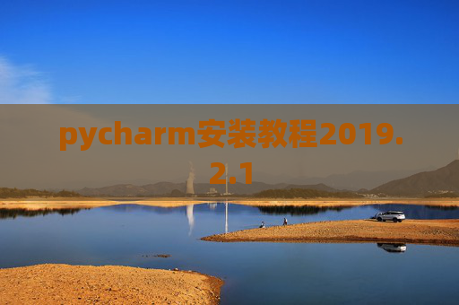 pycharm安装教程2019.2.1 pycharm安装教程2019.2.1